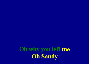 011 why you left me
Oh Sandy