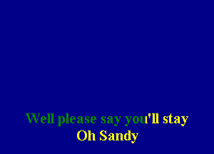 Well please say you'll stay
Oh Sandy