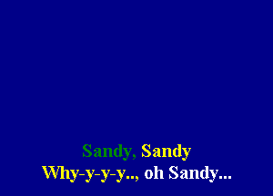 Sandy, Sandy
Why-y-y-y.., oh Sandy...