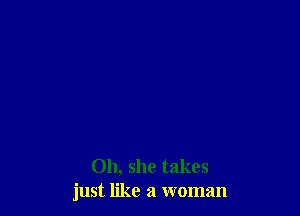 011, she takes
just like a woman