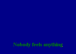 Nobody feels anything