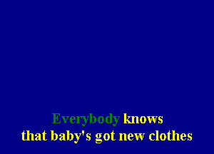 Everybody knows
that baby's got new clothes
