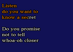 Listen
do you want to
know a secret

Do you promise
not to tell
Whoa-oh closer