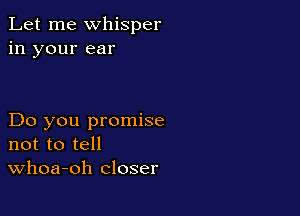 Let me whisper
in your ear

Do you promise
not to tell
Whoa-oh closer