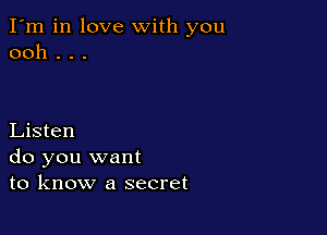 I'm in love with you
ooh . . .

Listen
do you want
to know a secret