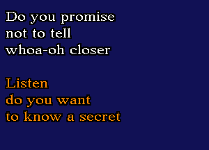 Do you promise
not to tell
whoa-oh closer

Listen
do you want
to know a secret