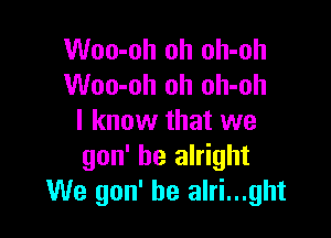 Woo-oh oh oh-oh
Woo-oh oh oh-oh

I know that we
gon' be alright
We gon' he alri...ght