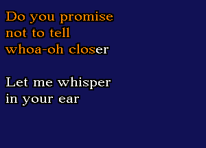 Do you promise
not to tell
whoa-oh closer

Let me whisper
in your ear