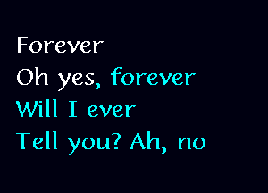 Forever
Oh yes, forever

Will I ever
Tell you? Ah, no
