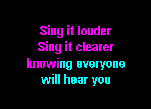 Sing it louder
Sing it clearer

knowing everyone
will hear you