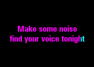 Make some noise

find your voice tonight