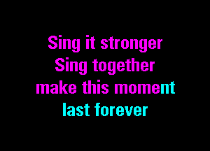 Sing it stronger
Sing together

make this moment
last forever