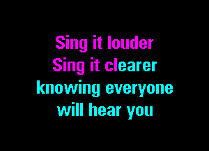 Sing it louder
Sing it clearer

knowing everyone
will hear you