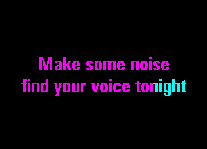 Make some noise

find your voice tonight