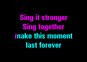 Sing it stronger
Sing together

make this moment
last forever