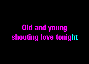 Old and young

shouting love tonight