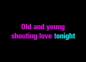 Old and young

shouting love tonight