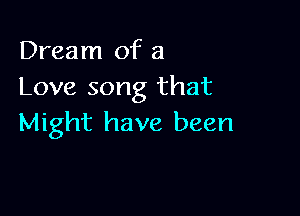 Dream of a
Love song that

Might have been