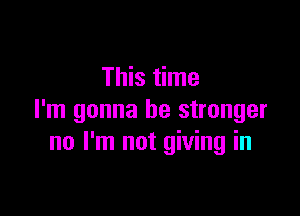 This time

I'm gonna be stronger
no I'm not giving in