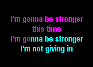 I'm gonna be stronger
this time

I'm gonna be stronger
I'm not giving in