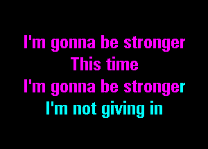 I'm gonna be stronger
This time

I'm gonna be stronger
I'm not giving in