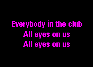 Everybody in the club

All eyes on us
All eyes on us