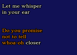 Let me whisper
in your ear

Do you promise
not to tell
Whoa-oh closer