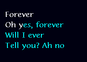 Forever
Oh yes, forever

Will I ever
Tell you? Ah no