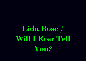 Lida Rose

Will I Ever Tell
Y on?