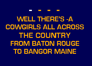 WELL THERE'S -A
COWGIRLS ALL ACROSS
THE COUNTRY
FROM BATON ROUGE
T0 BANGOR MAINE