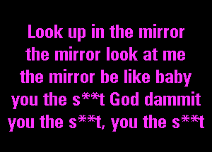 Look up in the mirror
the mirror look at me
the mirror he like baby
you the swat God dammit
you the swat, you the swat