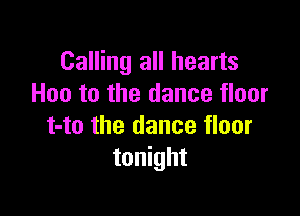 Calling all hearts
Hoe to the dance floor

He the dance floor
tonight