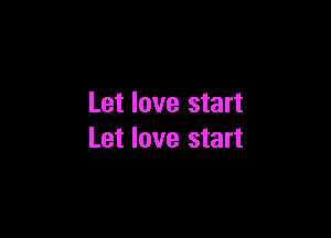 Let love start

Let love start