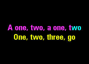 A one, two, a one. two

One, two, three, go