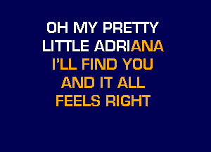OH MY PRETTY
LITTLE ADRIANA
I'LL FIND YOU

AND IT ALL
FEELS RIGHT