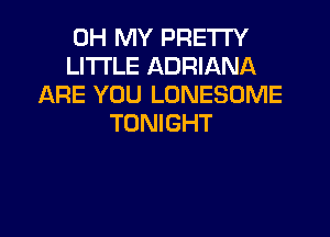 OH MY PRETTY
LI'I'I'LE ADRIANA
ARE YOU LONESOME

TONIGHT