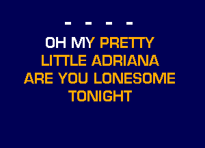 OH MY PRETI'Y
LITI'LE ADRIANA

ARE YOU LONESOME
TONIGHT
