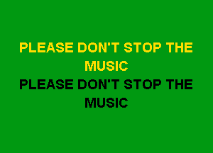 PLEASE DON'T STOP THE
MUSIC