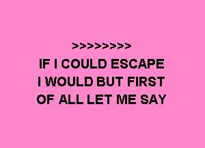 ???28888,

IF I COULD ESCAPE
IWOULD BUT FIRST
OF ALL LET ME SAY