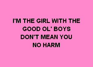 I'M THE GIRL WITH THE
GOOD OL' BOYS
DON'T MEAN YOU
N0 HARM