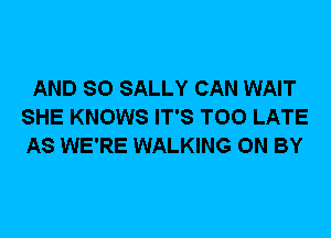 AND SO SALLY CAN WAIT
SHE KNOWS IT'S TOO LATE
AS WE'RE WALKING 0N BY