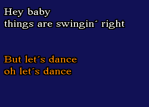 Hey baby
things are swingin' right

But let's dance
oh let's dance