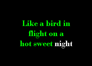 Like a bird in

flight on a
hot sweet night