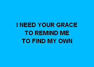 I NEED YOUR GRACE
T0 REMIND ME
TO FIND MY OWN
