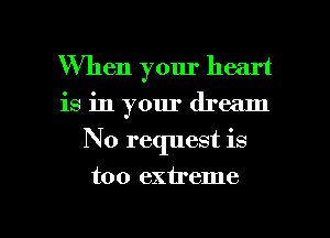 When your heart
is in your dream
No request is

too extreme

g
