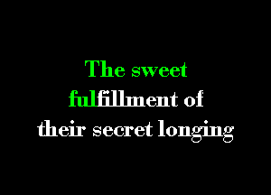 The sweet
fulfilhnent of

their secret longing