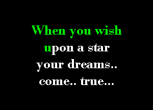 When you Wish

upon a star
your dreams..
come.. true...