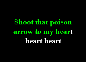 Shoot that poison
arrow to my heart
heart heart

g