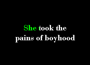 She took the

pains of boyhood