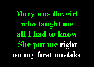 Mary was the girl
Who taught me
all I had to know
She put me right

on my first mistake
